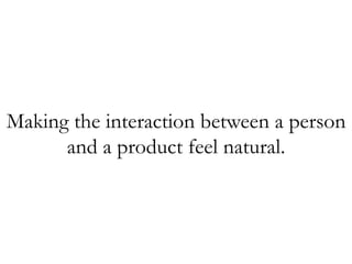 Making the interaction between a person
and a product feel natural.
 