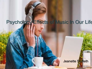Psychology Effects of Music In Our Life
Jeanette Stofleth
 