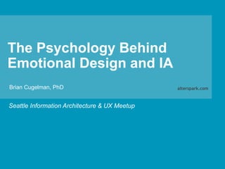 The Psychology Behind
Emotional Design and IA
Seattle Information Architecture & UX Meetup
alterspark.comBrian Cugelman, PhD
 