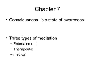 Chapter 7 Consciousness- is a state of awareness Three types of meditation  Entertainment Therapeutic medical 