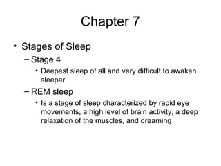 Chapter 7 Stages of Sleep Stage 4 Deepest sleep of all and very difficult to awaken sleeper REM sleep Is a stage of sleep characterized by rapid eye movements, a high level of brain activity, a deep relaxation of the muscles, and dreaming 