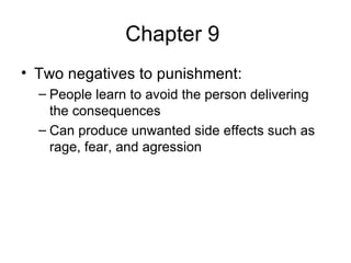 Chapter 9  Two negatives to punishment: People learn to avoid the person delivering the consequences Can produce unwanted side effects such as rage, fear, and agression 