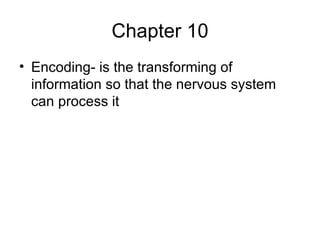 Chapter 10 Encoding- is the transforming of information so that the nervous system can process it 