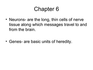 Chapter 6 Neurons- are the long, thin cells of nerve tissue along which messages travel to and from the brain. Genes- are basic units of heredity. 