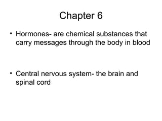 Chapter 6 Hormones- are chemical substances that carry messages through the body in blood Central nervous system- the brain and spinal cord 