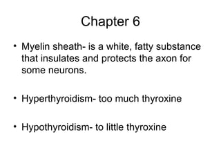 Chapter 6 Myelin sheath- is a white, fatty substance that insulates and protects the axon for some neurons. Hyperthyroidism- too much thyroxine  Hypothyroidism- to little thyroxine 