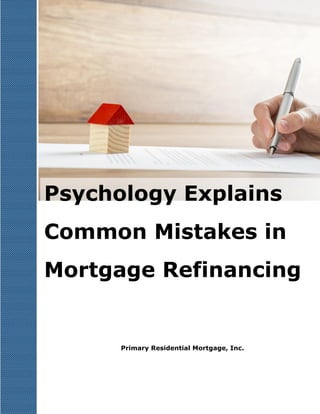 Psychology Explains
Common Mistakes in
Mortgage Refinancing
Primary Residential Mortgage, Inc.
 