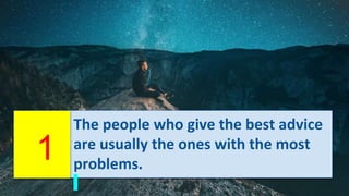 The people who give the best advice
are usually the ones with the most
problems.
1
 