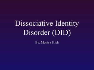 Dissociative Identity
Disorder (DID)
By: Monica Stich

 
