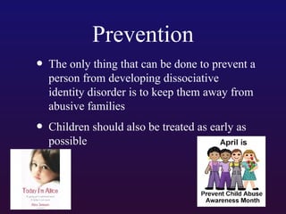 Prevention
• The only thing that can be done to prevent a
person from developing dissociative
identity disorder is to keep them away from
abusive families

• Children should also be treated as early as
possible

 