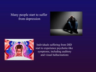 Many people start to suffer
from depression

Individuals suffering from DID
start to experience psychotic-like
symptoms, including auditory
and visual hallucinations

 