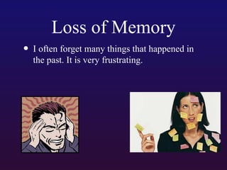 Loss of Memory
• I often forget many things that happened in
the past. It is very frustrating.

 