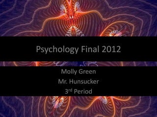Psychology Final 2012

     Molly Green
     Mr. Hunsucker
      3rd Period
 