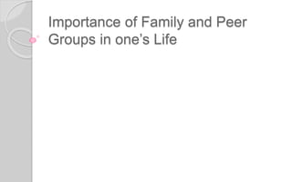 Importance of Family and Peer
Groups in one’s Life
 