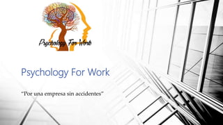 Psychology For Work
“Por una empresa sin accidentes”
 