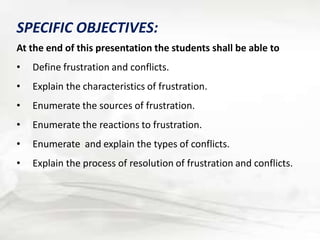 SPECIFIC OBJECTIVES:
At the end of this presentation the students shall be able to
• Define frustration and conflicts.
• E...