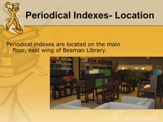 Periodical Indexes- Location Periodical indexes are located on the main floor, east wing of Beaman Library. 