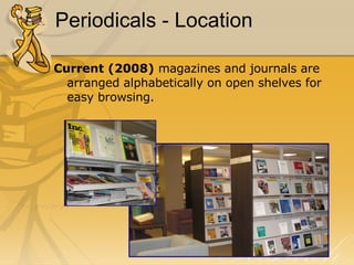 Periodicals - Location Current (2008)  magazines and journals are arranged alphabetically on open shelves for easy browsing. 