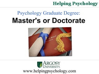 www.helpingpsychology.com Psychology Graduate Degree:   Master's or Doctorate   