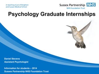 Psychology Graduate Internships
Daniel Stevens
Assistant Psychologist
Information for students – 2014
Sussex Partnership NHS Foundation Trust
 