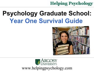 www.helpingpsychology.com Psychology Graduate School:  Year One Survival Guide   