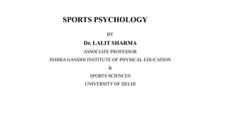 SPORTS PSYCHOLOGY
BY
Dr. LALIT SHARMA
ASSOCIATE PROFESSOR
INDIRA GANDHI INSTITUTE OF PHYSICAL EDUCATION
&
SPORTS SCIENCES
UNIVERSITY OF DELHI
 