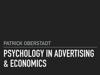 PSYCHOLOGY IN ADVERTISING
& ECONOMICS
PATRICK OBERSTADT
 
