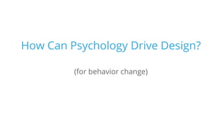 How Can Psychology Drive Design?
(for behavior change)
 
