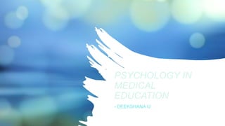 PSYCHOLOGY IN
MEDICAL
EDUCATION
- DEEKSHANA U
 