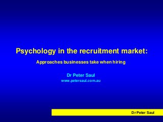 Psychology in the recruitment market:
     Approaches businesses take when hiring

                 Dr Peter Saul
               www.petersaul.com.au




                                              Dr Peter Saul
 