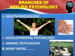  HEALTH PSYCHOLOGY
 DEVELOPMENTAL PSYCHOLOGY
 ANIMAL PSYCHOLOGY
& MANY MORE……….
BRANCHES OF
APPLIED PSYCHOLOGY
 