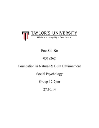 Foo Shi-Ko 
0318262 
Foundation in Natural & Built Environment 
Social Psychology 
Group 12-2pm 
27.10.14 
 