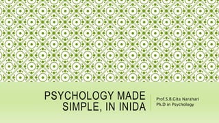 PSYCHOLOGY MADE
SIMPLE, IN INIDA
Prof.S.B.Gita Narahari
Ph.D in Psychology
 