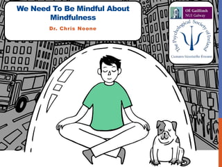 We Need To Be Mindful About
Mindfulness
Dr. Chris Noone
 