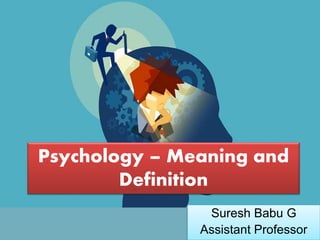 Suresh Babu G
Psychology – Meaning and
Definition
Suresh Babu G
Assistant Professor
 
