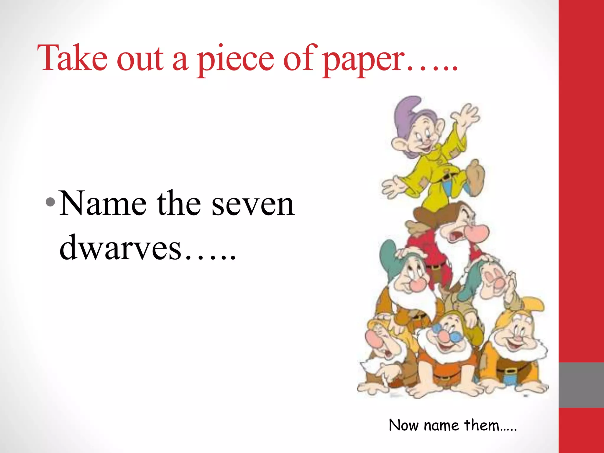 Take out a piece of paper…..
•Name the seven
dwarves…..
Now name them…..
 