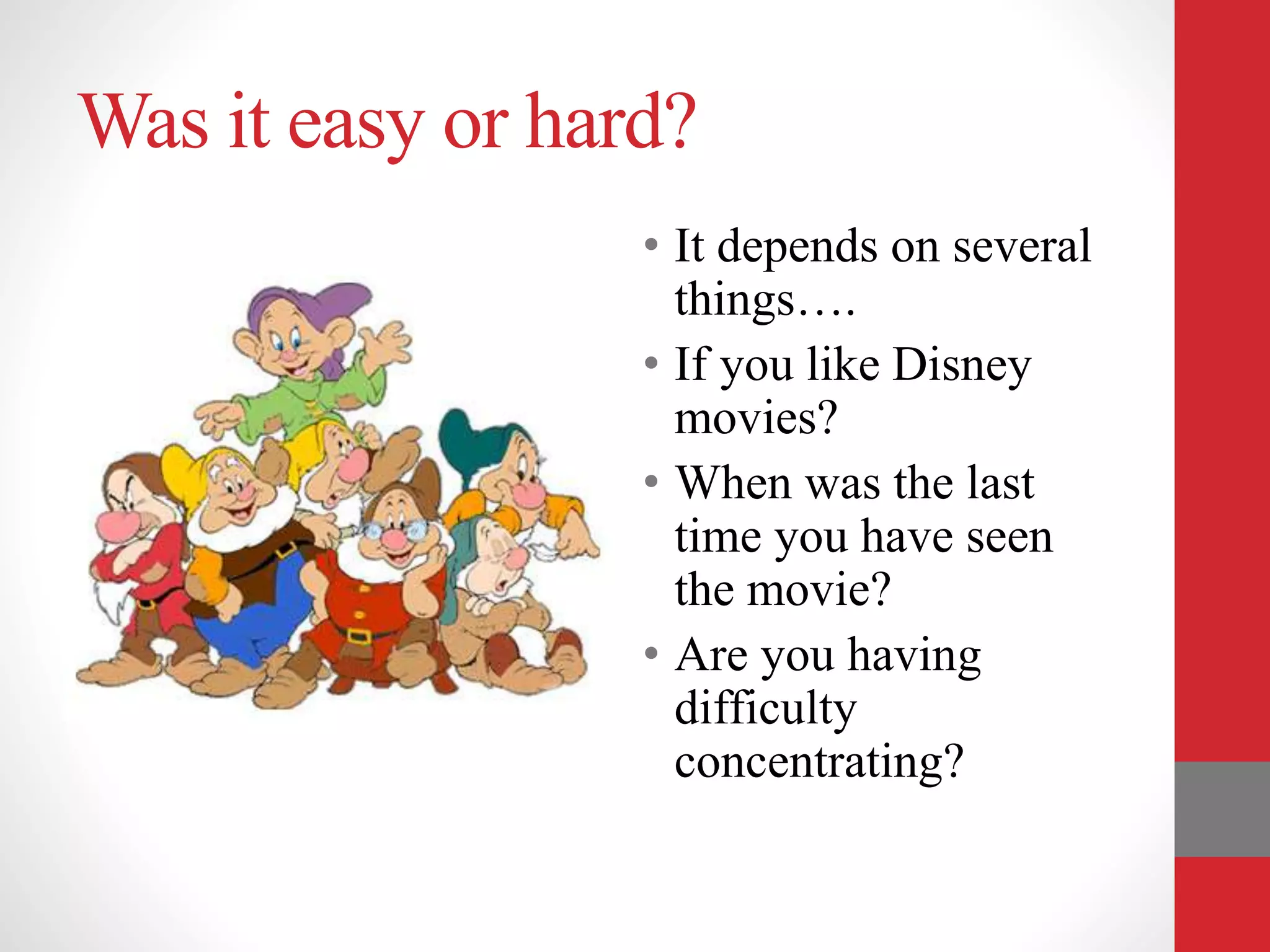 Was it easy or hard?
• It depends on several
things….
• If you like Disney
movies?
• When was the last
time you have seen
the movie?
• Are you having
difficulty
concentrating?
 