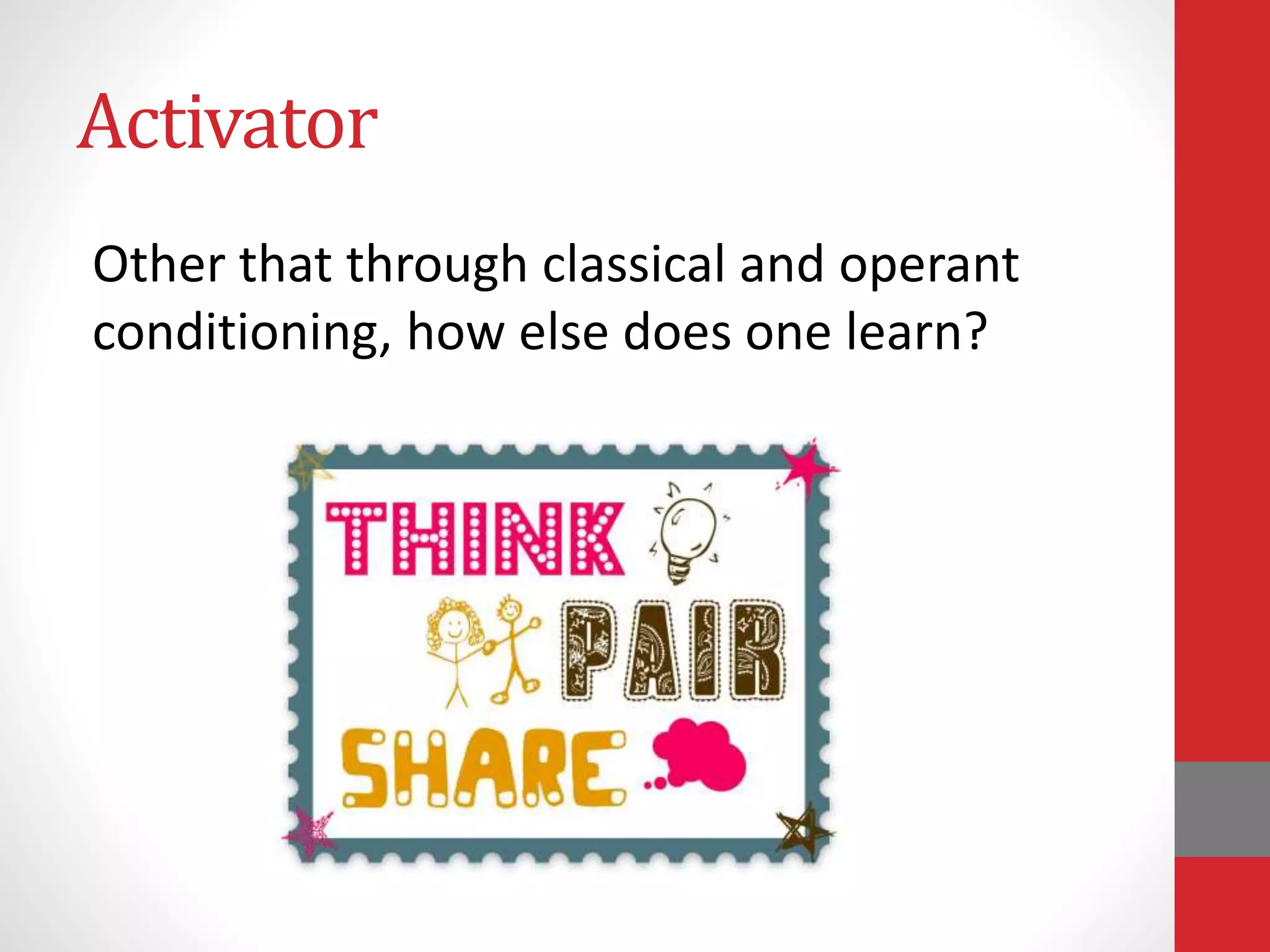Activator
Other that through classical and operant
conditioning, how else does one learn?
 