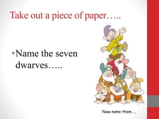 Take out a piece of paper…..
•Name the seven
dwarves…..
Now name them…..
 