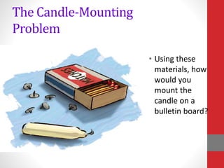 The Candle-Mounting
Problem
• Using these
materials, how
would you
mount the
candle on a
bulletin board?
 