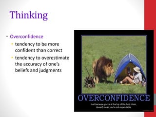 Thinking
• Overconfidence
• tendency to be more
confident than correct
• tendency to overestimate
the accuracy of one’s
beliefs and judgments
 