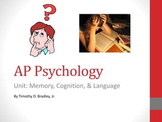 AP Psychology
Unit: Memory, Cognition, & Language
By Timothy D. Bradley, Jr.
 