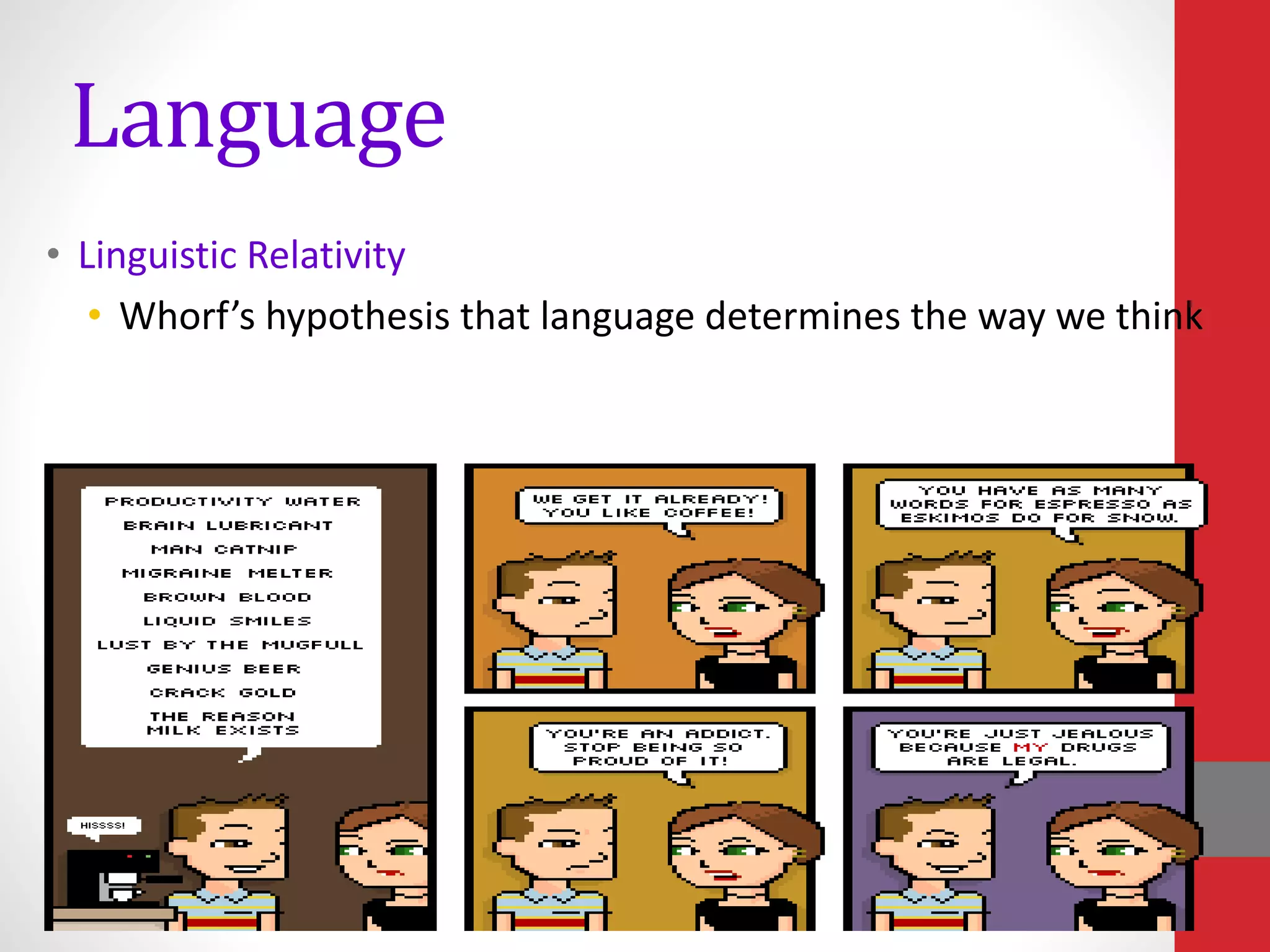 Language
• Linguistic Relativity
• Whorf’s hypothesis that language determines the way we think
 