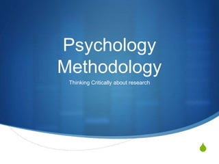 S
Psychology
Methodology
Thinking Critically about research
 