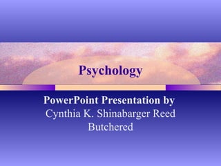 Psychology
PowerPoint Presentation by
Cynthia K. Shinabarger Reed
Butchered
 