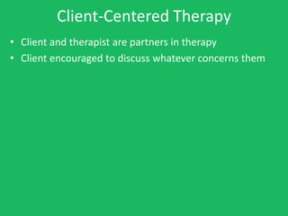 Client-Centered Therapy
• Client and therapist are partners in therapy
• Client encouraged to discuss whatever concerns them
 