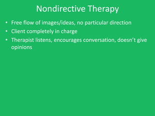 Nondirective Therapy
• Free flow of images/ideas, no particular direction
• Client completely in charge
• Therapist listens, encourages conversation, doesn’t give
  opinions
 