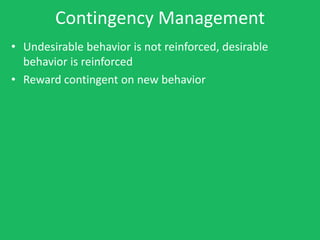 Contingency Management
• Undesirable behavior is not reinforced, desirable
  behavior is reinforced
• Reward contingent on new behavior
 