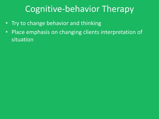 Cognitive-behavior Therapy
• Try to change behavior and thinking
• Place emphasis on changing clients interpretation of
  situation
 