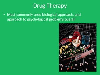 Drug Therapy
• Most commonly used biological approach, and
  approach to psychological problems overall
 
